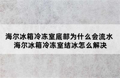 海尔冰箱冷冻室底部为什么会流水 海尔冰箱冷冻室结冰怎么解决